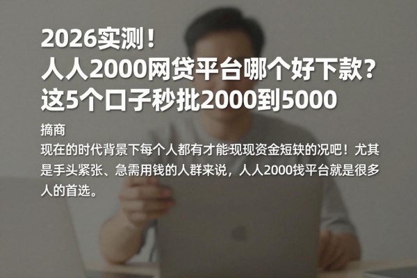 2026实测！人人2000网贷平台哪个好下款？这5个口子秒批2000到5000