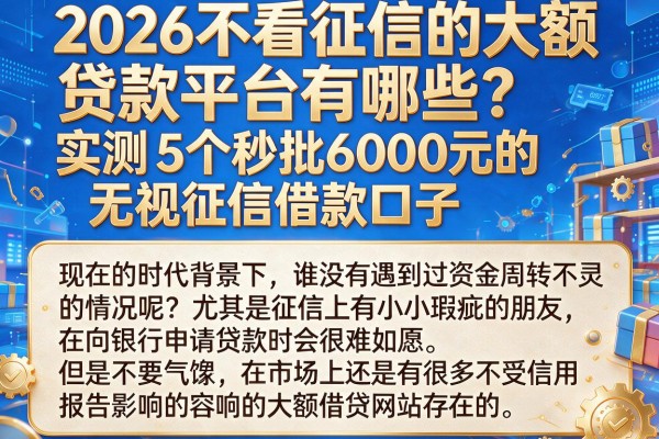 2026不看征信的大额贷款平台有哪些？实测5个秒批6000元的无视征信借款口子