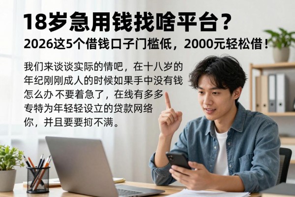 18岁急用钱找啥平台?2026这5个借钱口子门槛低,2000元轻松借!