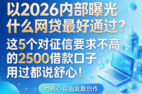2026内部曝光：什么网贷最好通过？这5个对征信要求不高的2500借款口子，用过都说舒心！