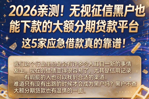 2026亲测！无视征信黑户也能下款的大额分期贷款平台，这5家应急借款真的靠谱！