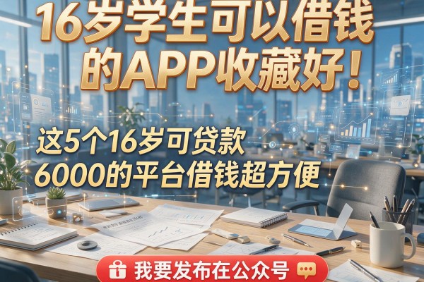 16岁学生可以借钱的APP收藏好！这5个16岁可贷款6000的平台借钱超方便