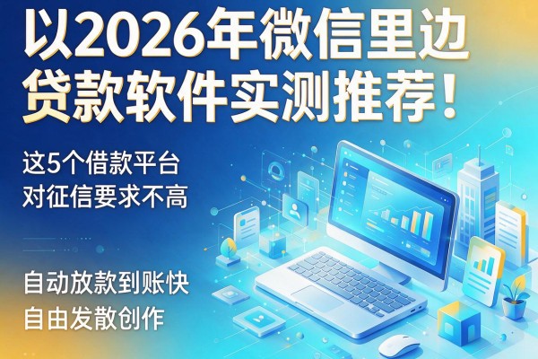 2026年微信里边贷款软件实测推荐!这5个借款平台对征信要求不高,自动放款到账快