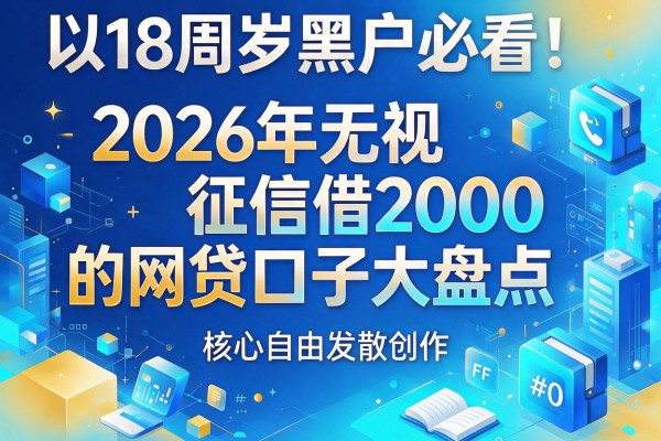 18周岁黑户必看！2026年无视征信借2000的网贷口子大盘点