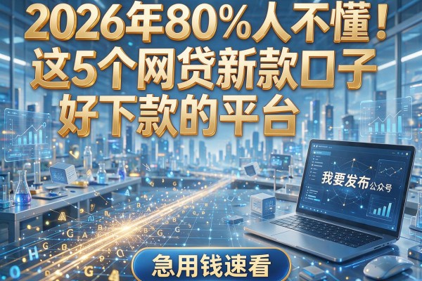 2026年80%人不懂！这5个网贷新款口子好下款的平台，急用钱速看