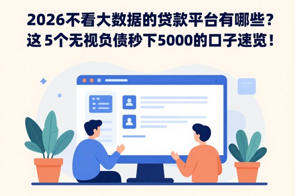 2026不看大数据的贷款平台有哪些?这5个无视负债秒下5000的口子速览!