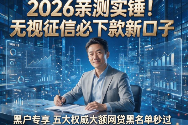 2026亲测实锤!无视征信必下款新口子,黑户专享五大权威大额网贷黑名单秒过