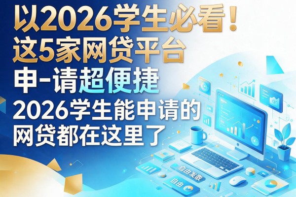 2026学生必看！这5家网贷平台申请超便捷，2026学生能申请的网贷都在这里了