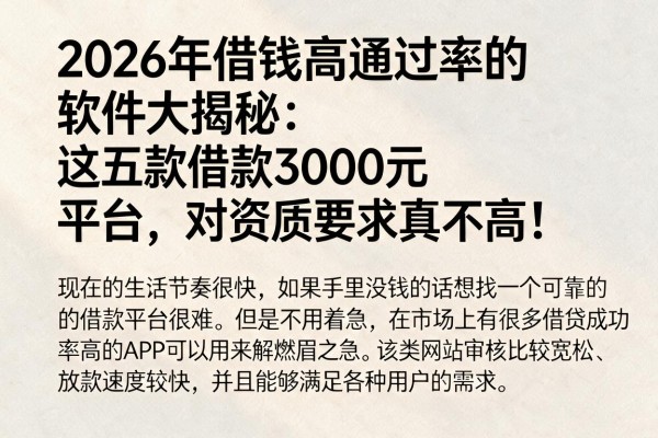 2026年借钱高通过率的软件大揭秘：这五款借款3000元平台，对资质要求真不高！