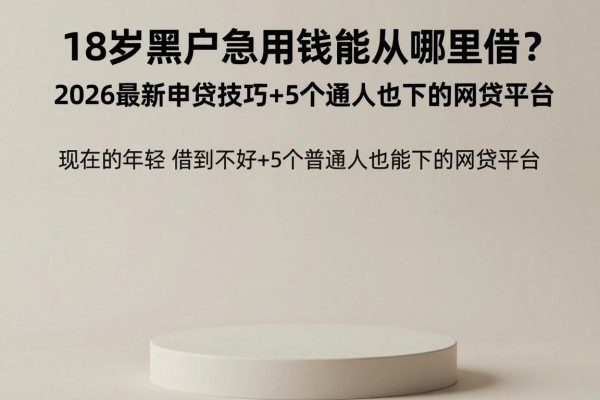 18岁黑户急用钱能从哪里借？2026最新申贷技巧+5个普通人也能下的网贷平台