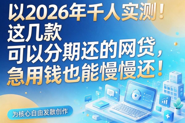 2026年千人实测!这几款可以分期还的网贷,急用钱也能慢慢还!