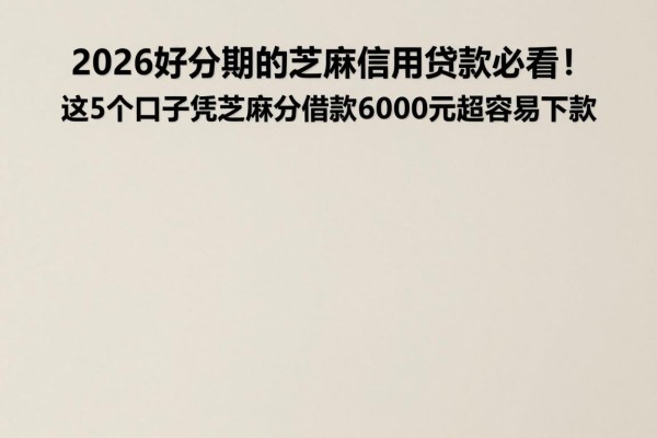 2026好分期的芝麻信用贷款必看！这5个口子凭芝麻分借款6000元超容易下款