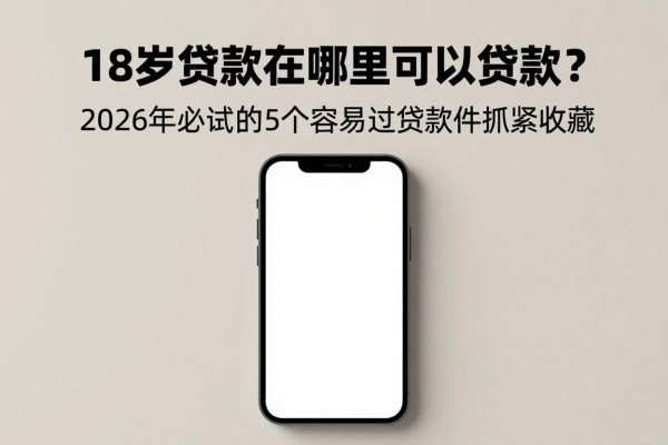 18岁贷款在哪里可以贷款？2026年必试的5个容易过的贷款软件抓紧收藏
