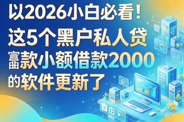 2026小白必看！这5个黑户私人贷款小额借款2000的软件更新了