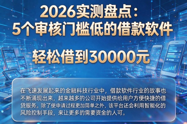 2026实测盘点：5个审核门槛低的借款软件，轻松借到30000元