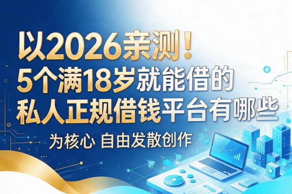 2026亲测!5个满18岁就能借的私人正规借钱平台有哪些