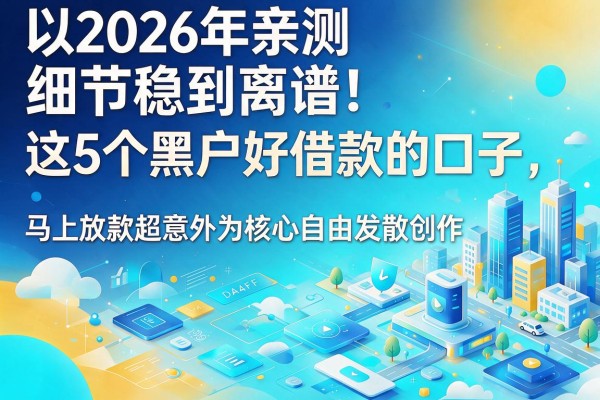 2026年亲测稳到离谱!这5个黑户好借款的口子,马上放款超意外