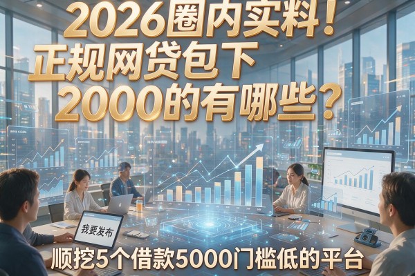 2026圈内实料!正规网贷包下2000的有哪些?顺挖5个借款5000门槛低的平台