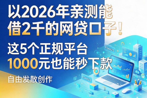 2026年亲测能借2千的网贷口子！这5个正规平台1000元也能秒下款