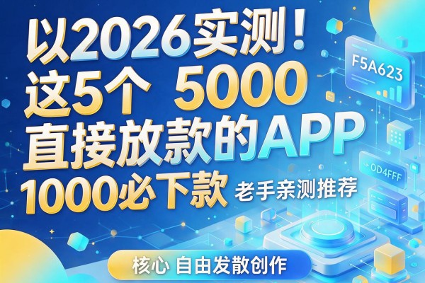 2026实测!这5个5000直接放款的APP,1000必下款老手亲测推荐