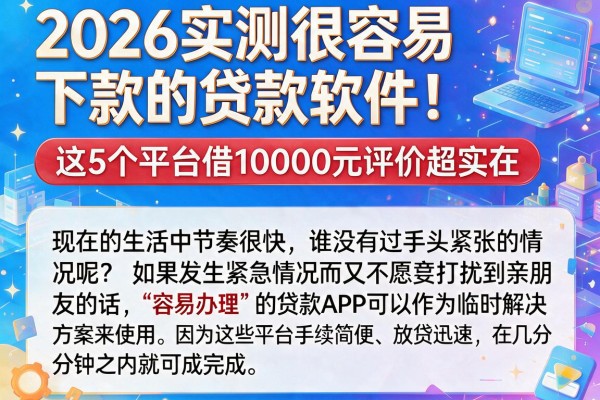 2026实测很容易下款的贷款软件!这5个平台借10000元评价超实在