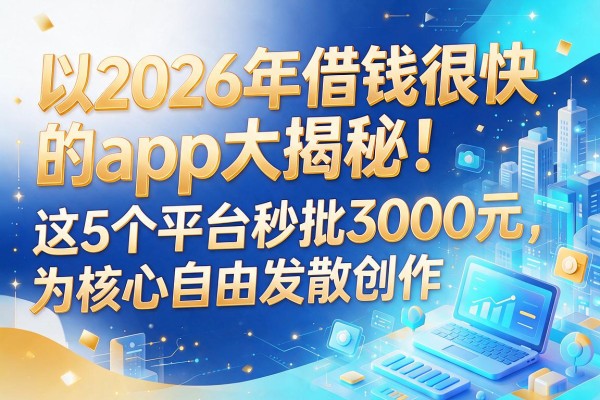 2026年借钱很快的app大揭秘！这5个平台秒批3000元