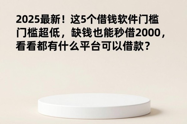 2025最新！这5个借钱软件门槛超低，缺钱也能秒借2000，看看都有什么平台可以借款？