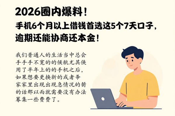 2026圈内爆料！手机6个月以上借钱首选这5个7天口子，逾期还能协商还本金！
