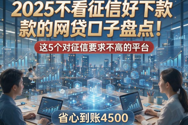 2025不看征信好下款的网贷口子盘点！这5个对征信要求不高的平台，省心到账4500
