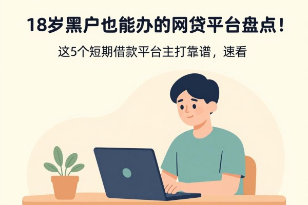 18岁黑户也能办的网贷平台盘点！这5个短期借款平台主打靠谱，速看