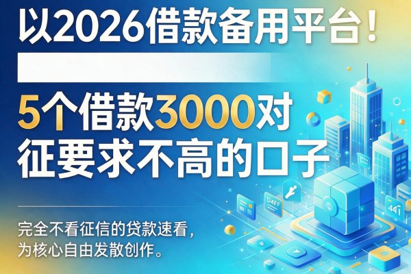 2026借款备用平台！5个借款3000对征信要求不高的口子，完全不看征信的贷款速看