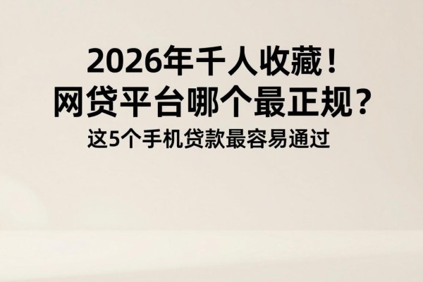 2026年千人收藏！网贷平台哪个最正规？这5个手机贷款最容易通过