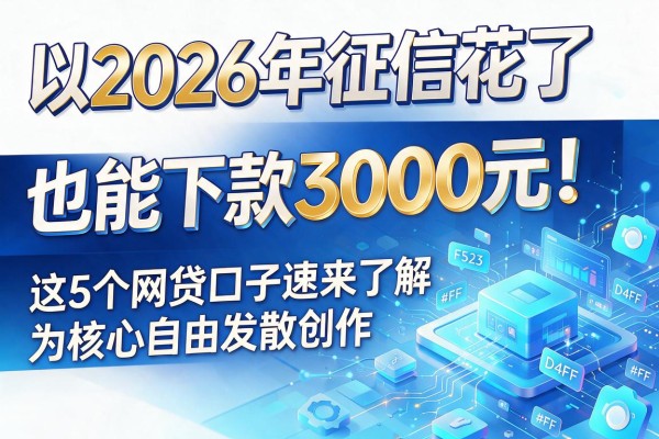 2026年征信花了也能下款3000元！这5个网贷口子速来了解