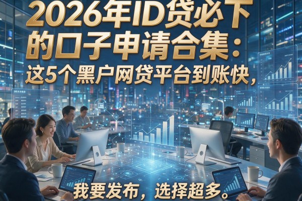 2026年ID贷必下的口子申请合集:这5个黑户网贷平台到账快,选择超多!