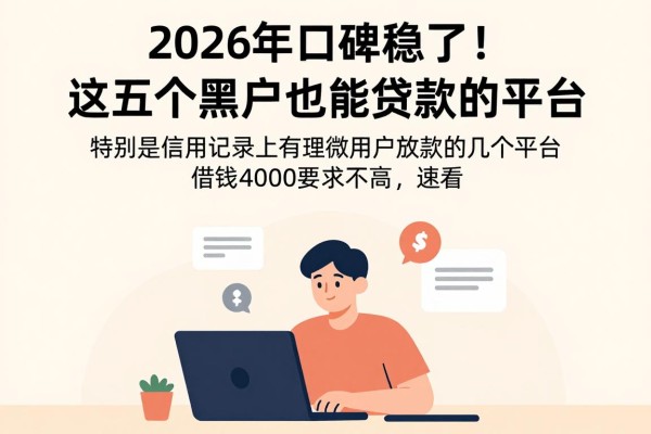 2026年口碑稳了!这五个黑户也能贷款的平台,借钱4000要求不高,速看