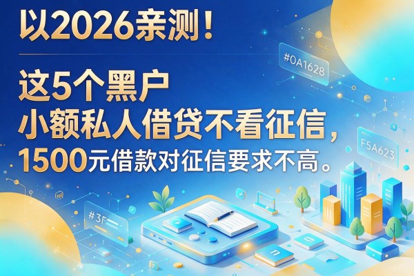 2026亲测!这5个黑户小额私人借贷不看征信,1500元借款对征信要求不高