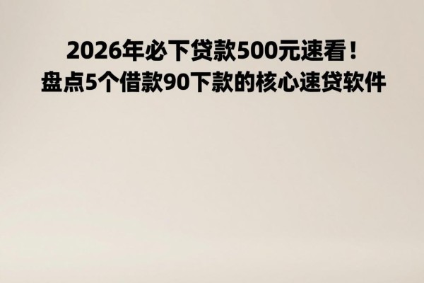 2026年必下贷款500元速看！盘点5个借款9000必下款的核心速贷软件
