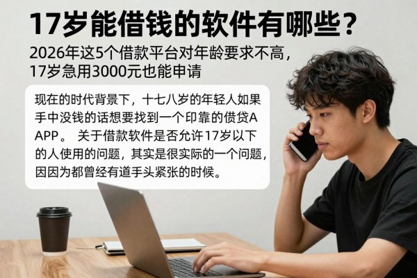17岁能借钱的软件有哪些？2026年这5个借款平台对年龄要求不高，17岁急用3000元也能申请