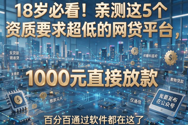 18岁必看！亲测这5个资质要求超低的网贷平台，1000元直接放款，号称百分百通过软件都在这了