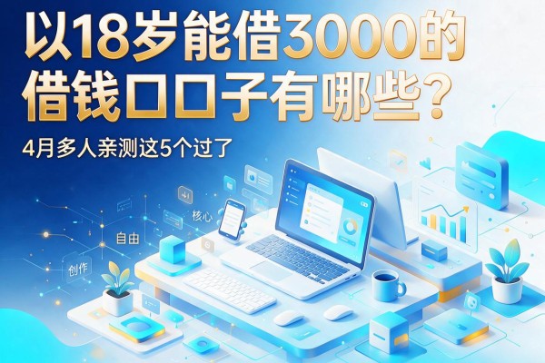 18岁能借3000的借钱口子有哪些？4月多人亲测这5个过了