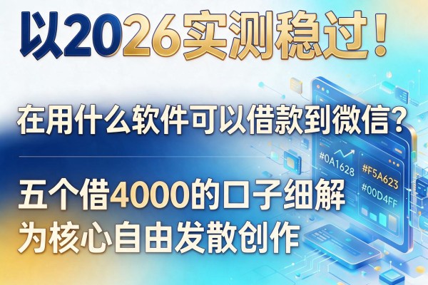 2026实测稳过!在用什么软件可以借款到微信?五个借4000的口子细解