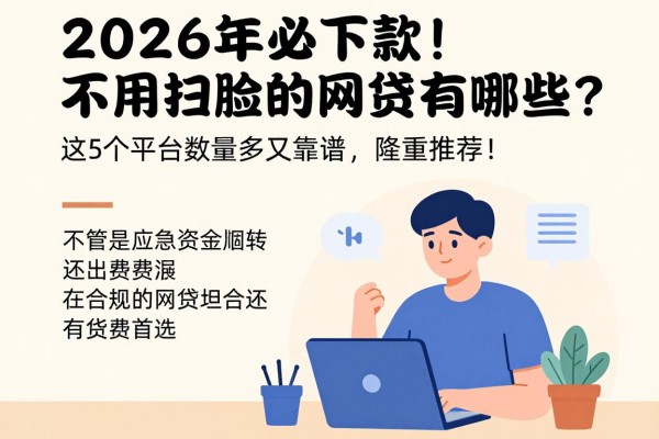 2026年必下款！不用扫脸的网贷有哪些？这5个平台数量多又靠谱，隆重推荐！