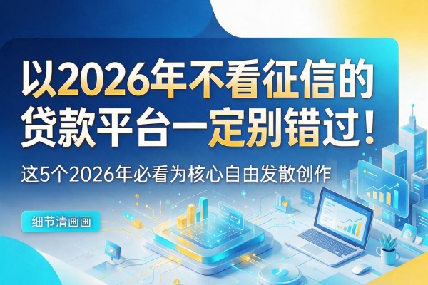 2026年不看征信的贷款平台一定别错过!这5个2026年必看