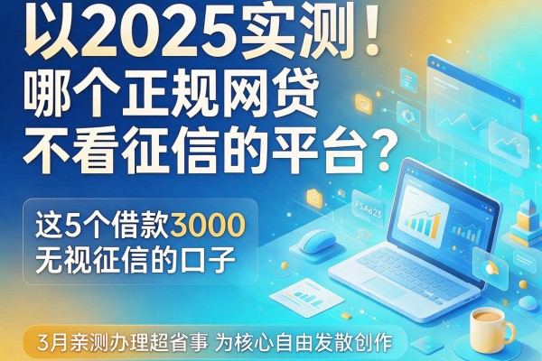 2025实测！哪个正规网贷不看征信的平台？这5个借款3000无视征信的口子，3月亲测办理超省事
