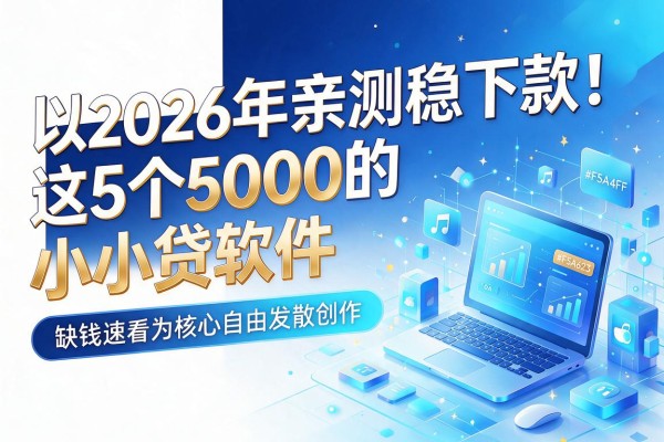 2026年亲测稳下款！这5个5000的小贷软件，缺钱速看