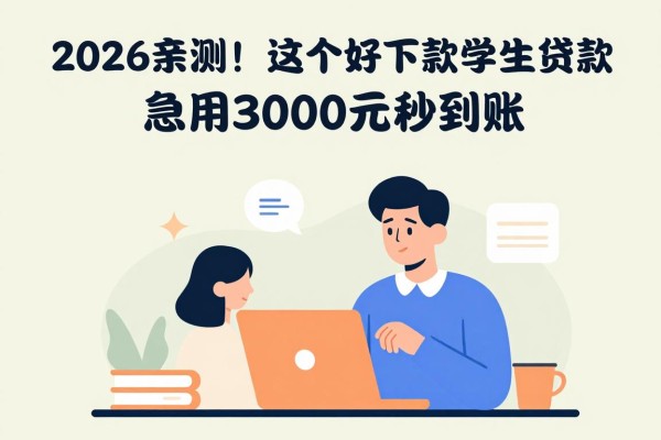 2026亲测！这5个好下款的学生贷款，急用3000元秒到账