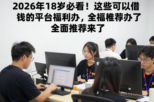 2026年18岁必看!这些可以借钱的平台福利速办,全面推荐来了