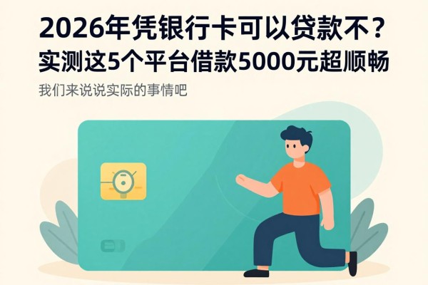 2026年凭银行卡可以贷款不？实测这5个平台借款5000元超顺畅
