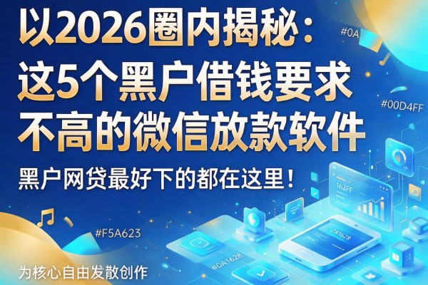2026圈内揭秘：这5个黑户借钱要求不高的微信放款软件，黑户网贷最好下的都在这里！
