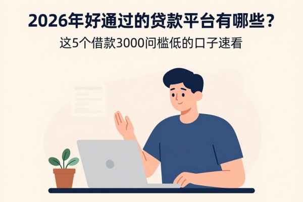 2026年好通过的贷款平台有哪些?这5个借款3000门槛低的口子速看
